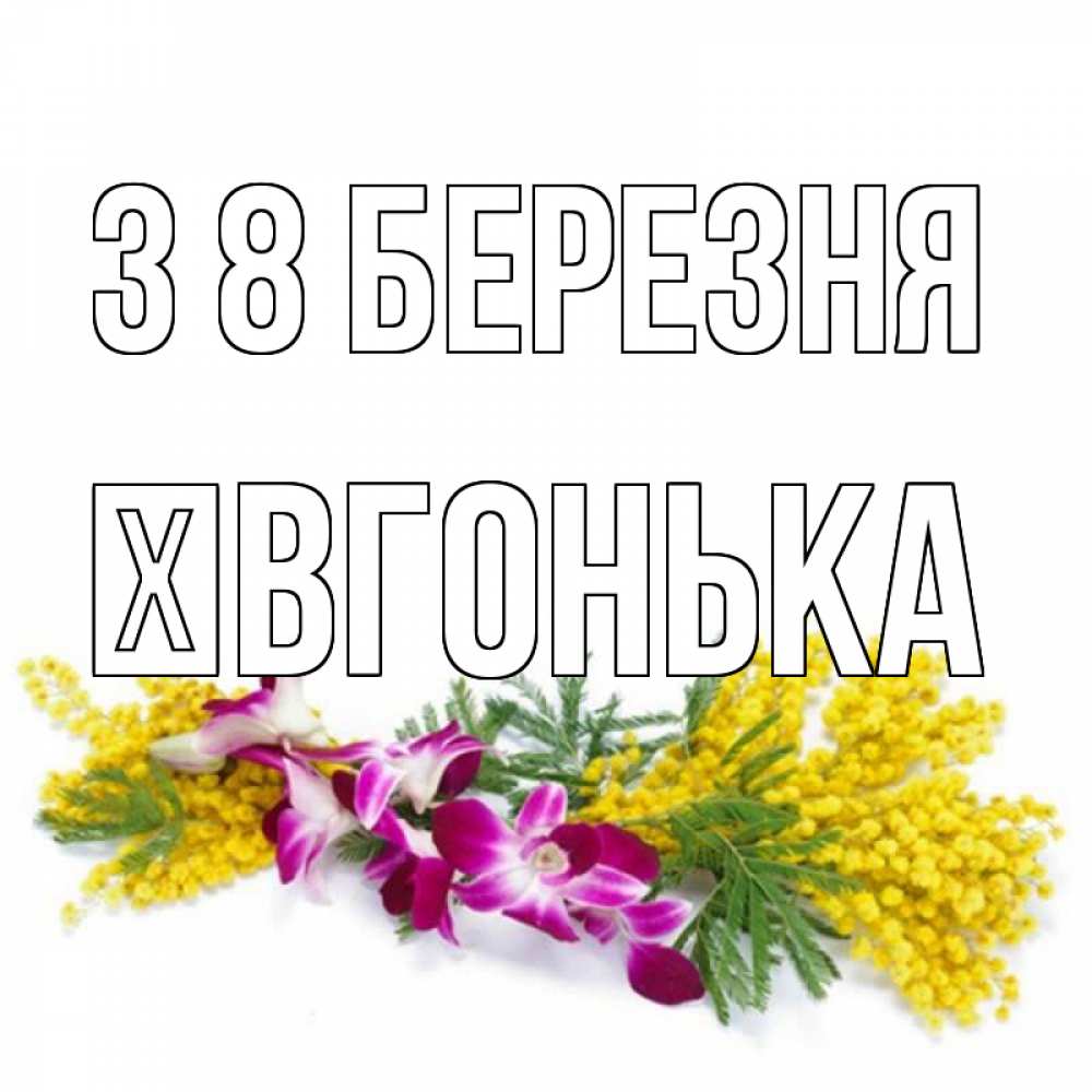 Открытка на каждый день з підписом, Ївгонька З 8 БЕРЕЗНЯ открытка на международный женский день с цветами  1 Прикольна листівка з побажанням онлайн скачати безкоштовно 