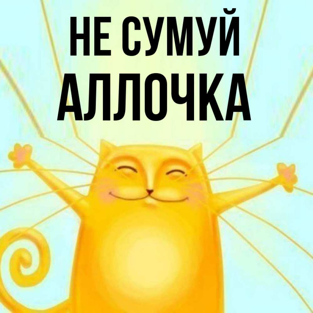 Открытка на каждый день з підписом, Аллочка Не сумуй обнимашки усатые Прикольна листівка з побажанням онлайн скачати безкоштовно 