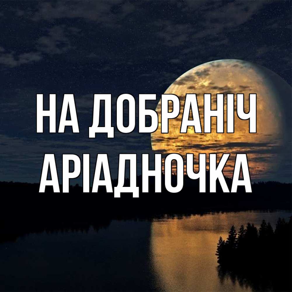 Открытка на каждый день з підписом, Аріадночка На добраніч речка Прикольна листівка з побажанням онлайн скачати безкоштовно 