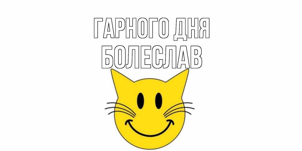 Открытка на каждый день з підписом, Болеслав Гарного дня открытка с котом Прикольна листівка з побажанням онлайн скачати безкоштовно 