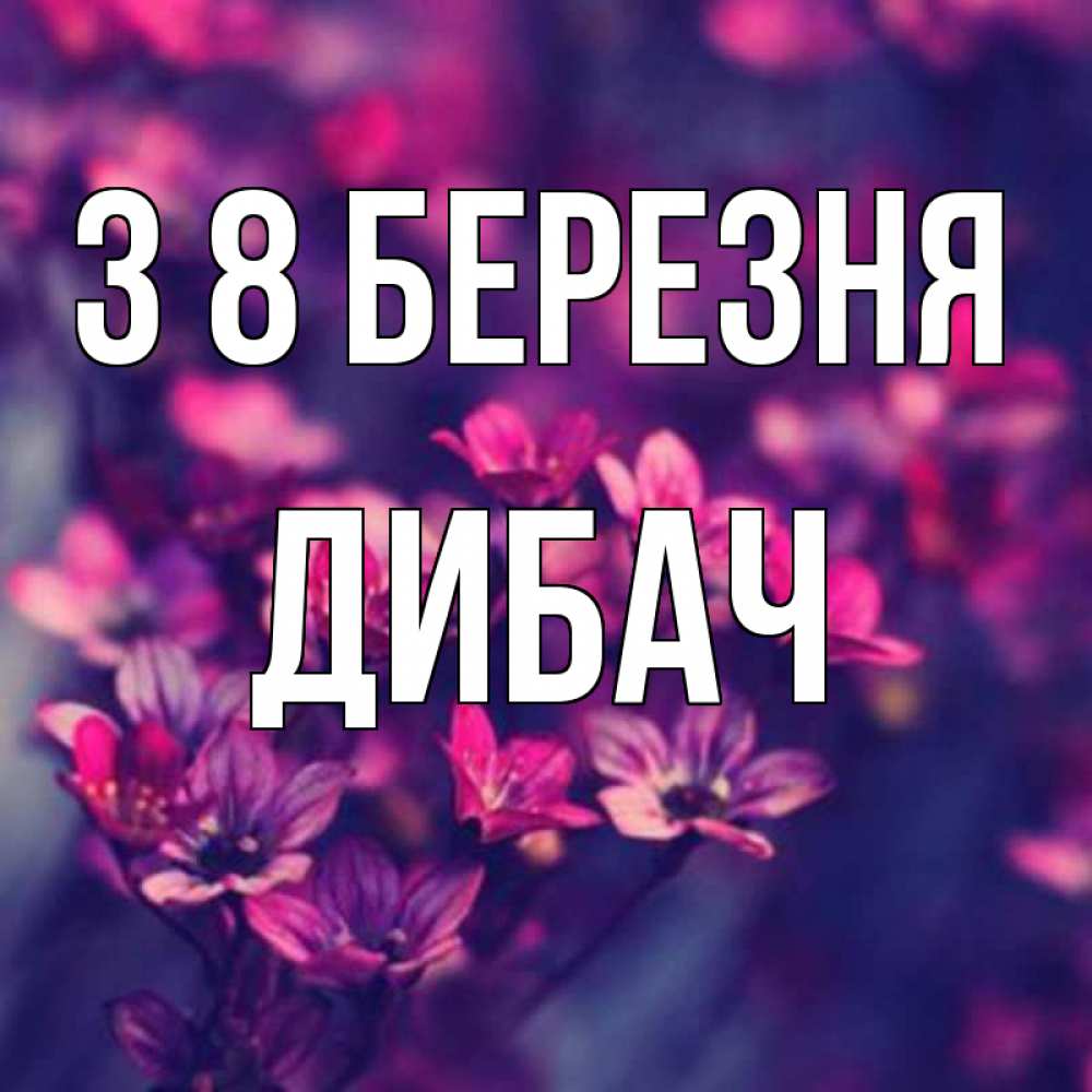 Открытка на каждый день з підписом, Дибач З 8 БЕРЕЗНЯ небольшие цветы 1 Прикольна листівка з побажанням онлайн скачати безкоштовно 