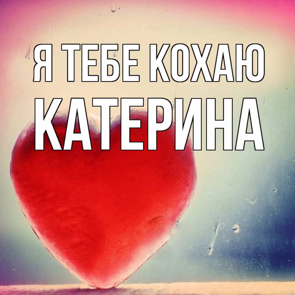 Открытка на каждый день з підписом, Катерина Я тебе кохаю красное сердечко Прикольна листівка з побажанням онлайн скачати безкоштовно 