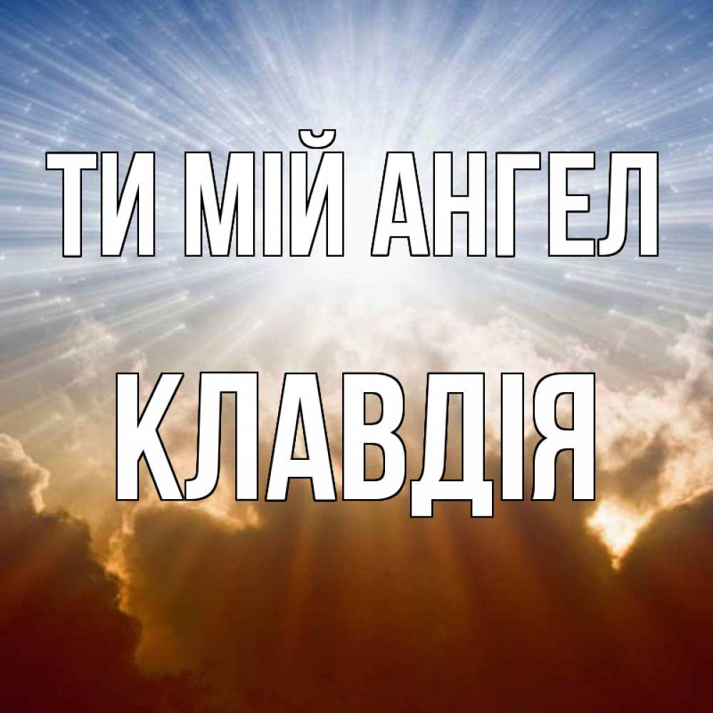 Открытка на каждый день з підписом, Клавдія Ти мій ангел ангельский свет на небе Прикольна листівка з побажанням онлайн скачати безкоштовно 