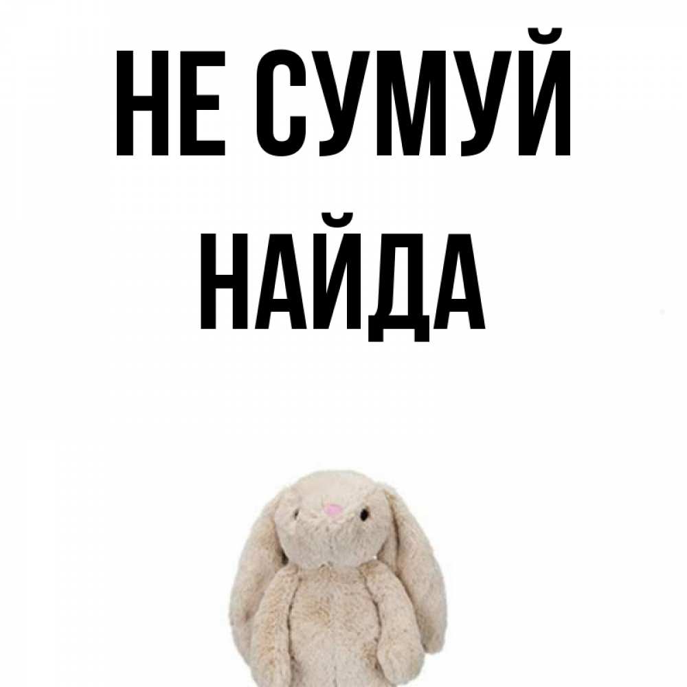 Открытка на каждый день з підписом, Найда Не сумуй детская игрушка зайчика Прикольна листівка з побажанням онлайн скачати безкоштовно 