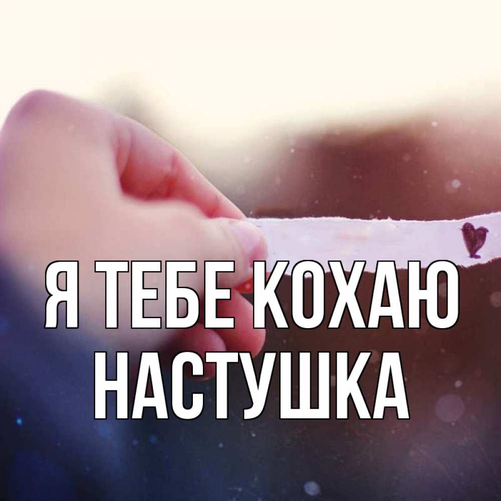 Открытка на каждый день з підписом, Настушка Я тебе кохаю для тебя Прикольна листівка з побажанням онлайн скачати безкоштовно 