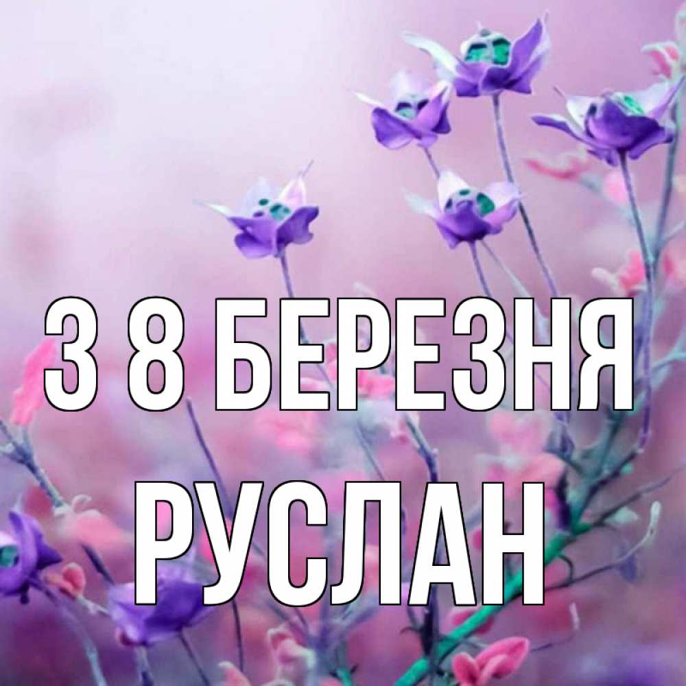 Открытка на каждый день з підписом, Руслан З 8 БЕРЕЗНЯ международный женский день 2 Прикольна листівка з побажанням онлайн скачати безкоштовно 