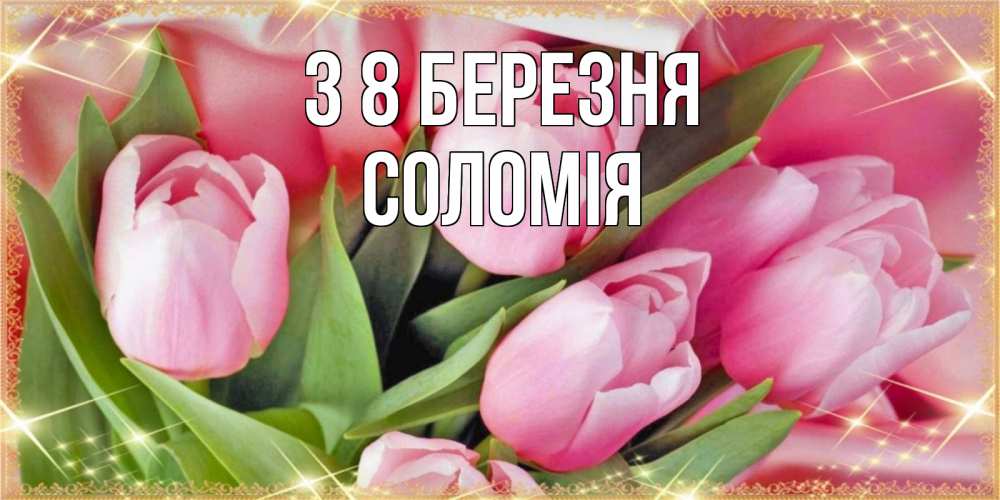 Открытка на каждый день з підписом, Соломія З 8 БЕРЕЗНЯ красивые открытки на 8 марта для милых дам Прикольна листівка з побажанням онлайн скачати безкоштовно 