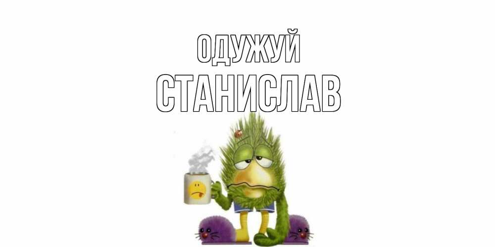 Открытка на каждый день з підписом, Станислав Одужуй выздоравливайте быстрее Прикольна листівка з побажанням онлайн скачати безкоштовно 