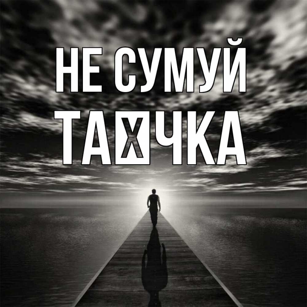 Открытка на каждый день з підписом, Таєчка Не сумуй человек Прикольна листівка з побажанням онлайн скачати безкоштовно 