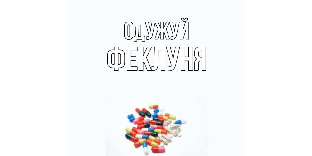 Открытка на каждый день з підписом, Феклуня Одужуй таблетки Прикольна листівка з побажанням онлайн скачати безкоштовно 
