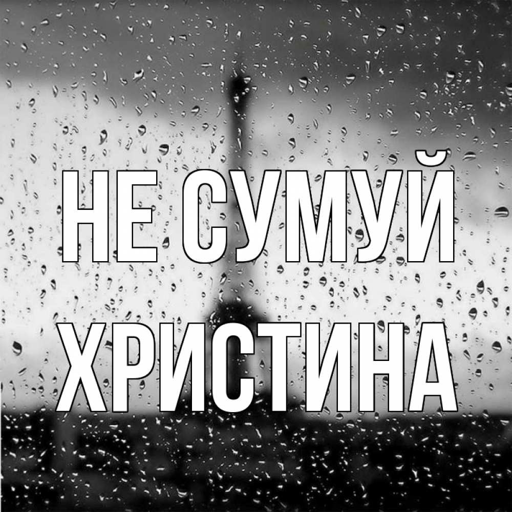 Открытка на каждый день з підписом, Христина Не сумуй Париж и Эйфелева башня Прикольна листівка з побажанням онлайн скачати безкоштовно 