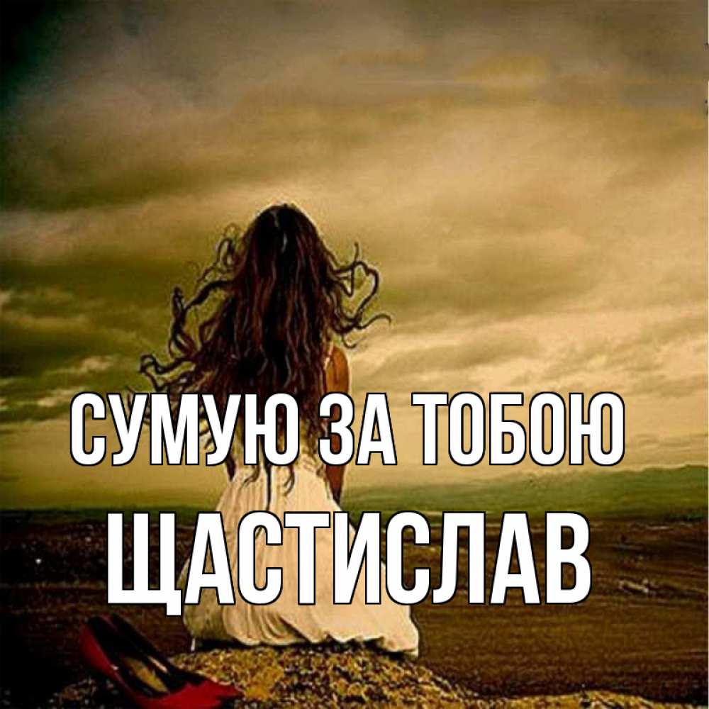 Открытка на каждый день з підписом, Щастислав Сумую за тобою возвращайся Прикольна листівка з побажанням онлайн скачати безкоштовно 