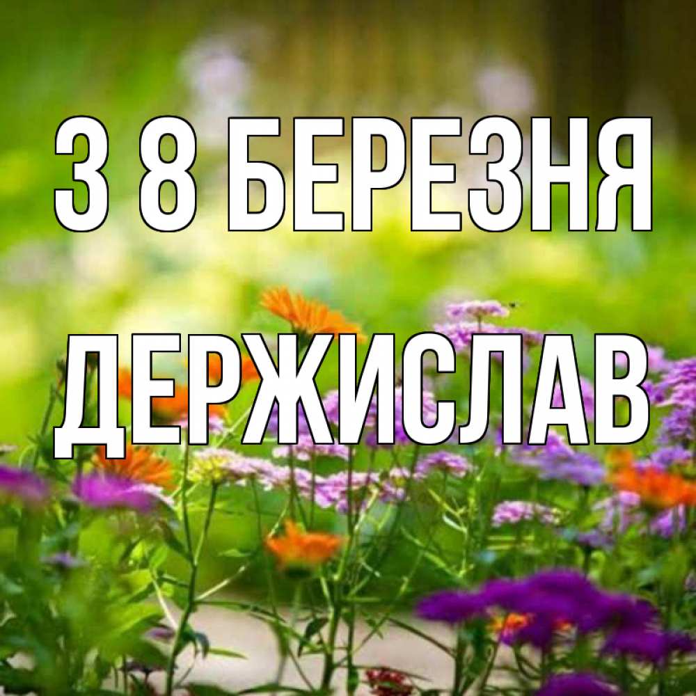 Открытка на каждый день з підписом, Держислав З 8 БЕРЕЗНЯ цветы Прикольна листівка з побажанням онлайн скачати безкоштовно 