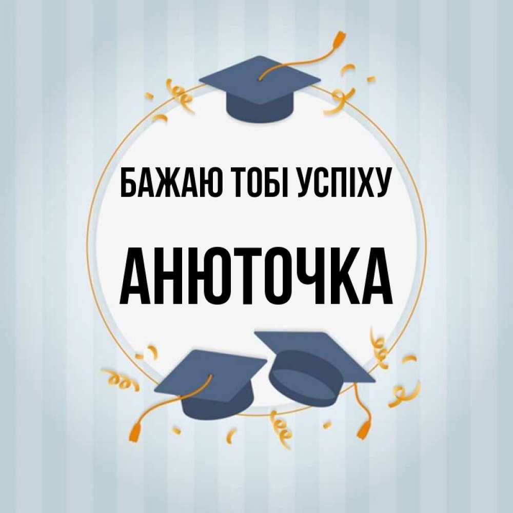 Открытка на каждый день з підписом, Анюточка Бажаю тобі успіху для студентов Прикольна листівка з побажанням онлайн скачати безкоштовно 