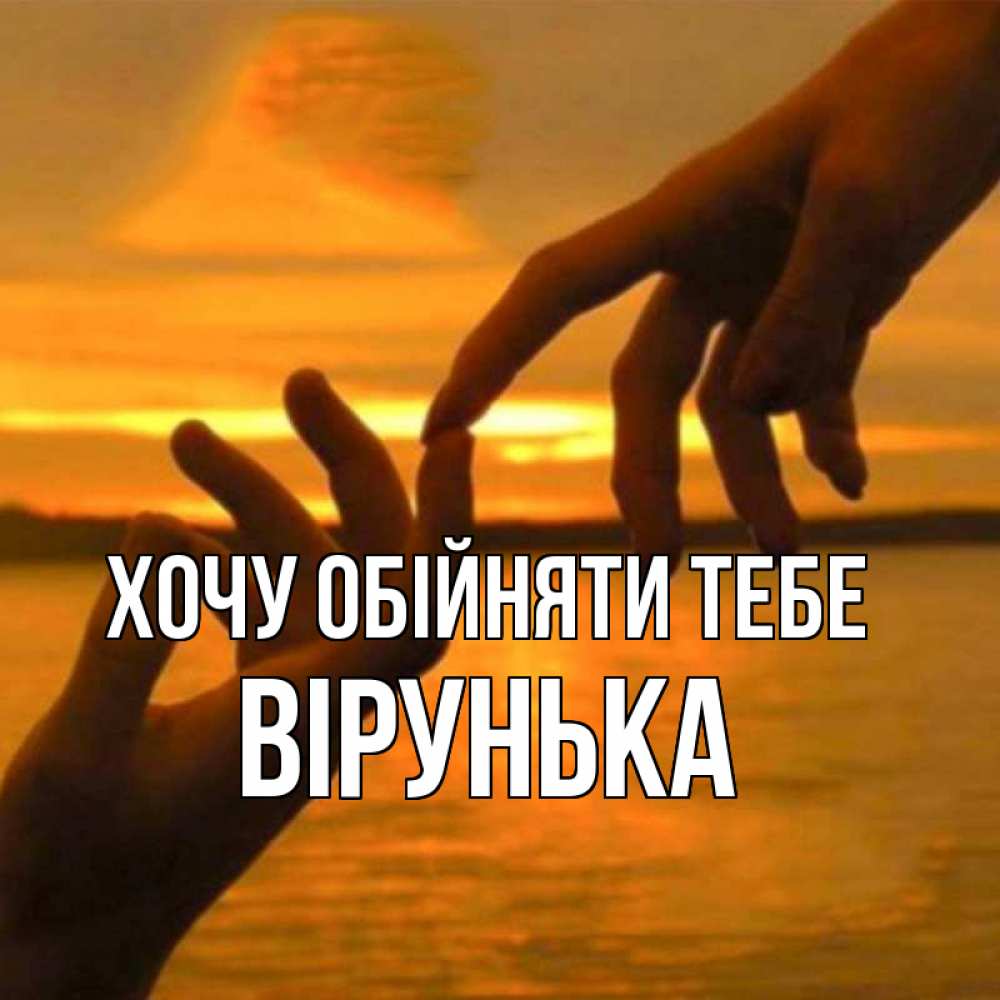 Открытка на каждый день з підписом, Вірунька Хочу обійняти тебе прикосновение нежное к любимому Прикольна листівка з побажанням онлайн скачати безкоштовно 