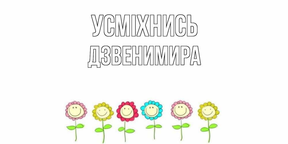Открытка на каждый день з підписом, Дзвенимира Усміхнись улыбка, цветы Прикольна листівка з побажанням онлайн скачати безкоштовно 