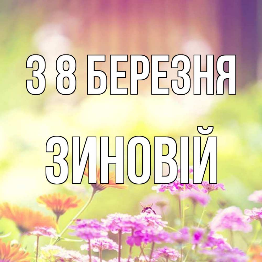 Открытка на каждый день з підписом, Зиновій З 8 БЕРЕЗНЯ цветы весна Прикольна листівка з побажанням онлайн скачати безкоштовно 