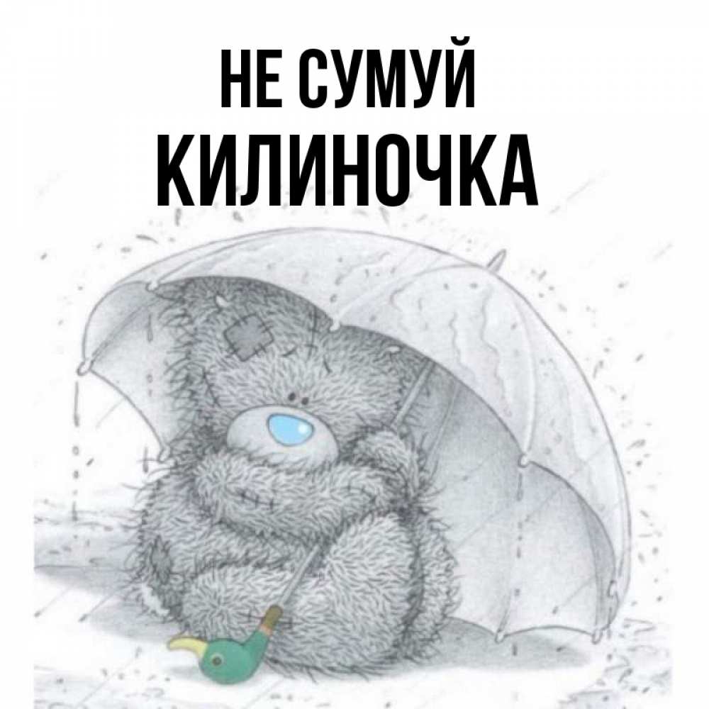 Открытка на каждый день з підписом, Килиночка Не сумуй спасите мишку Тедди Прикольна листівка з побажанням онлайн скачати безкоштовно 