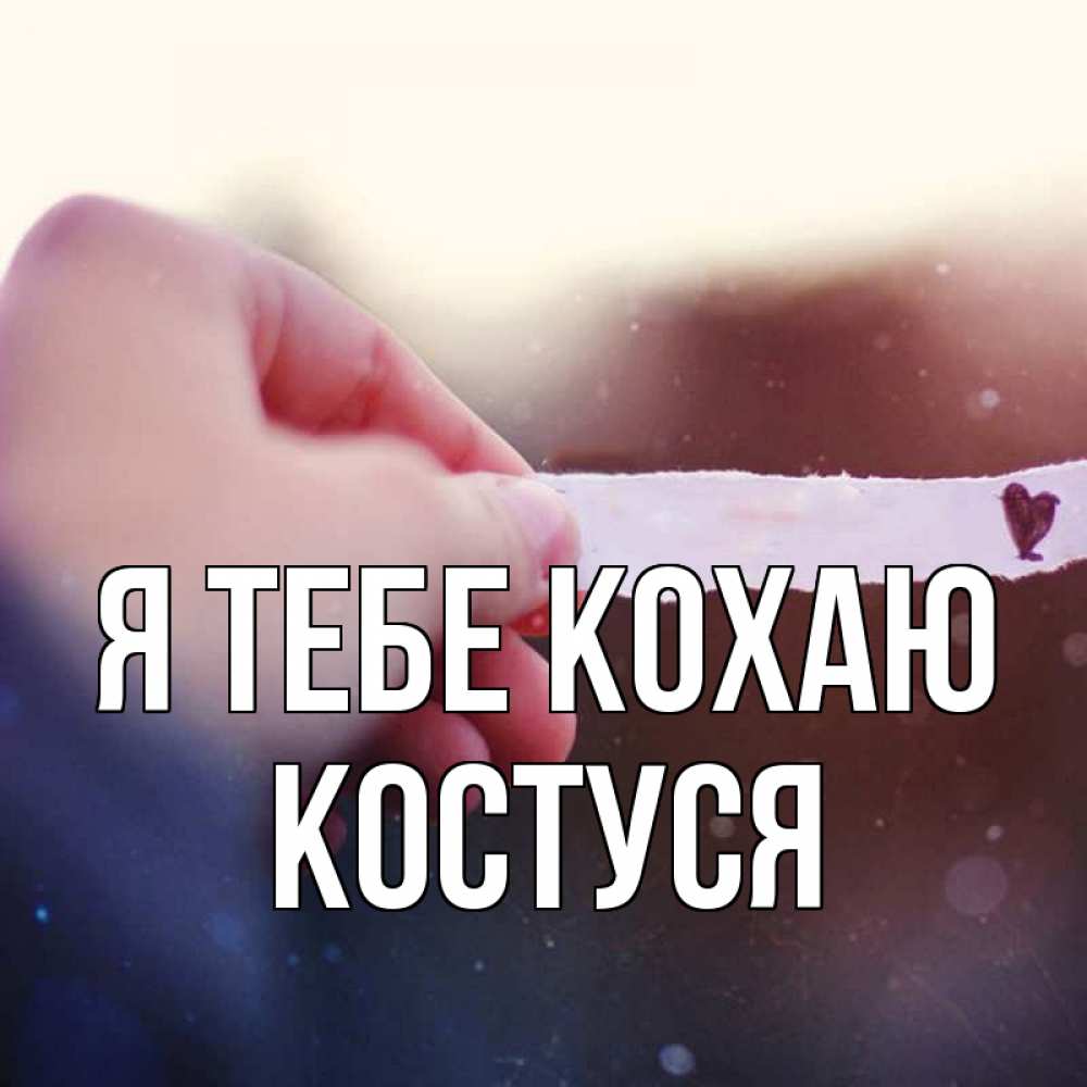 Открытка на каждый день з підписом, Костуся Я тебе кохаю для тебя Прикольна листівка з побажанням онлайн скачати безкоштовно 