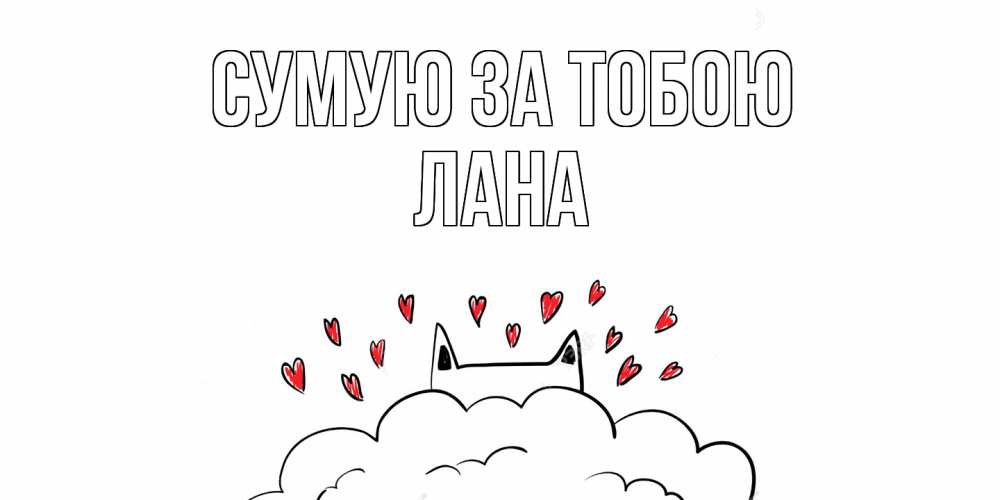 Открытка на каждый день з підписом, Лана Сумую за тобою котик скучает по тебе очень с сердечками Прикольна листівка з побажанням онлайн скачати безкоштовно 