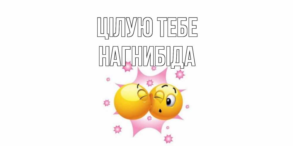 Открытка на каждый день з підписом, Нагнибіда Цілую тебе поцелуй Прикольна листівка з побажанням онлайн скачати безкоштовно 