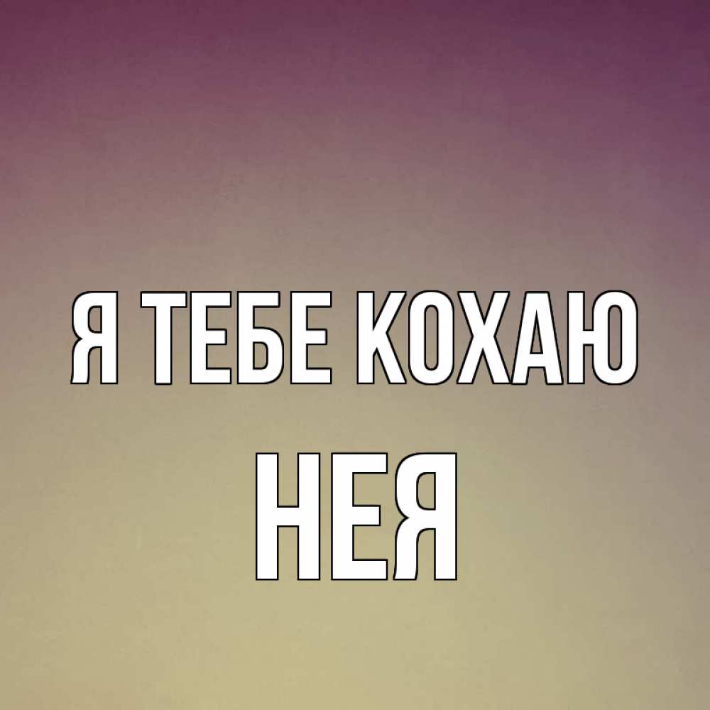Открытка на каждый день з підписом, Нея Я тебе кохаю для любимой Прикольна листівка з побажанням онлайн скачати безкоштовно 
