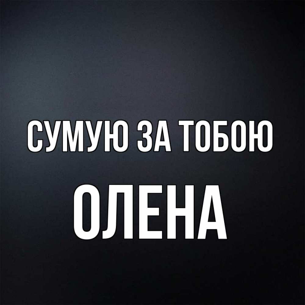Открытка на каждый день з підписом, Олена Сумую за тобою с подписью Прикольна листівка з побажанням онлайн скачати безкоштовно 