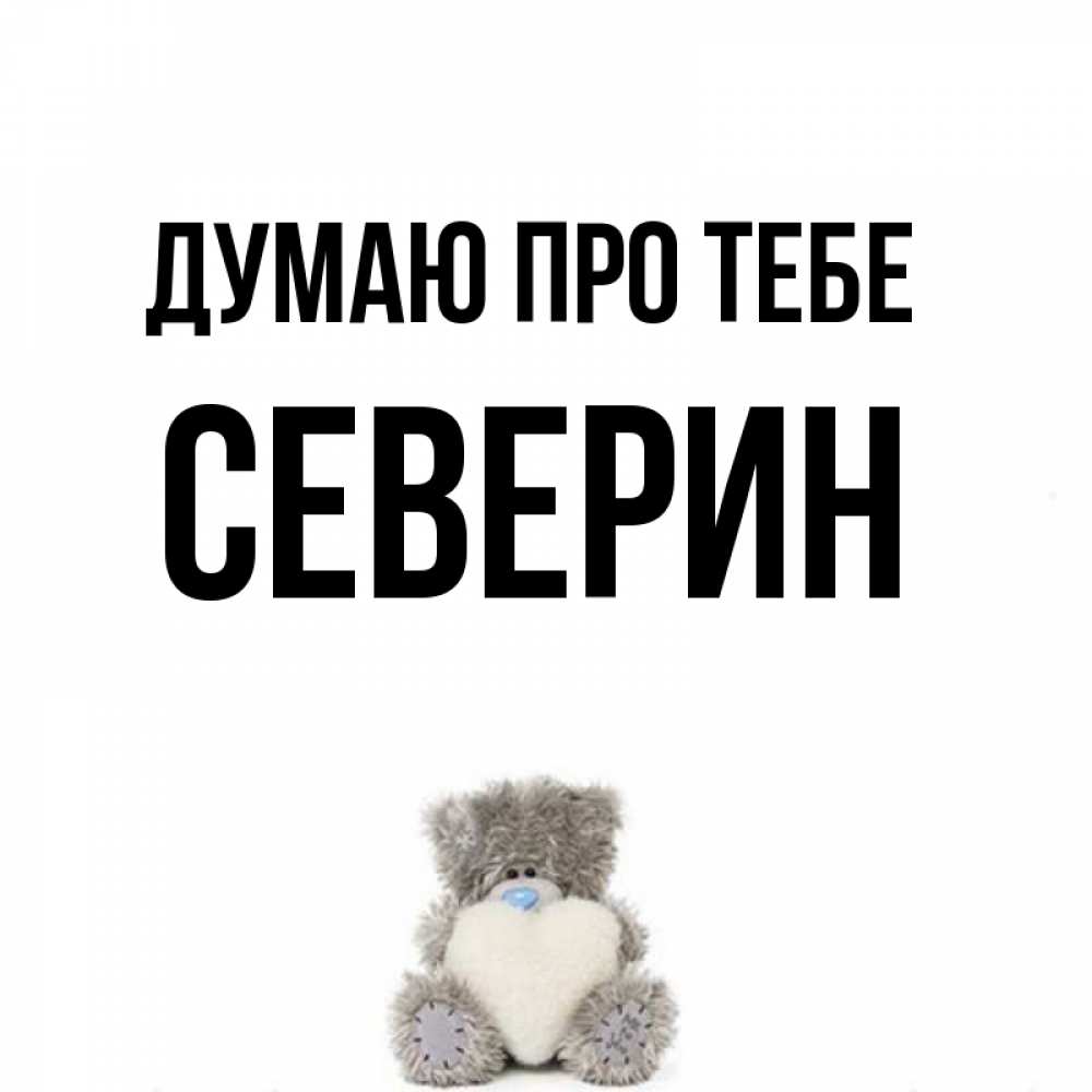 Открытка на каждый день з підписом, Северин Думаю про тебе тедди с сердечком для любимой Прикольна листівка з побажанням онлайн скачати безкоштовно 