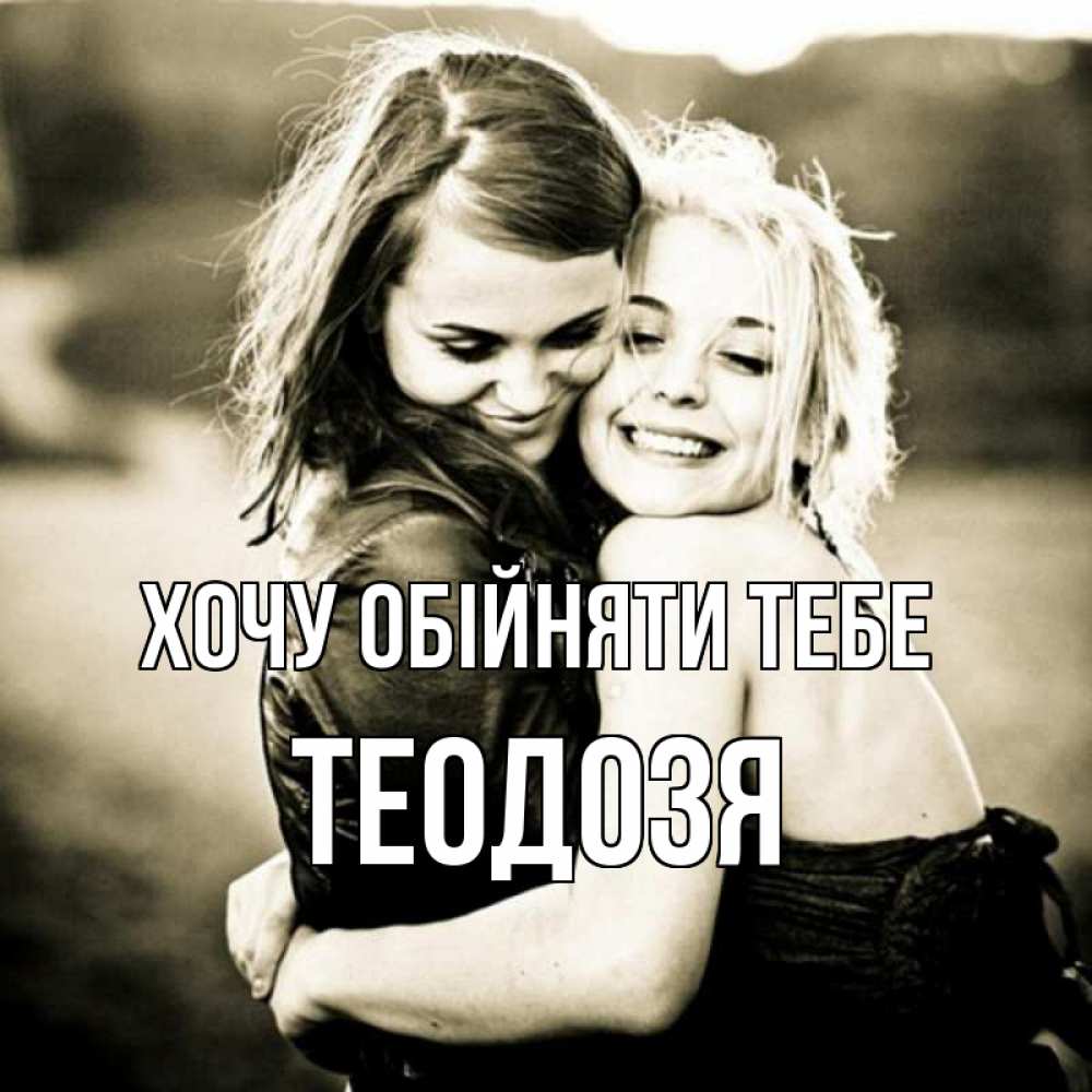 Открытка на каждый день з підписом, Теодозя Хочу обійняти тебе девочки обнимаются Прикольна листівка з побажанням онлайн скачати безкоштовно 