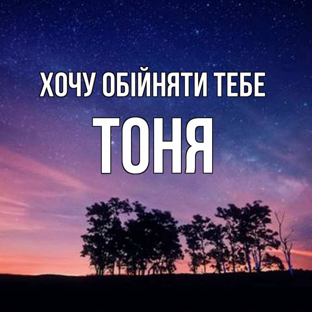 Открытка на каждый день з підписом, Тоня Хочу обійняти тебе силуэты деревьев Прикольна листівка з побажанням онлайн скачати безкоштовно 