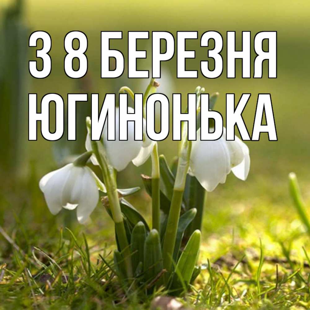 Открытка на каждый день з підписом, Югинонька З 8 БЕРЕЗНЯ ранние цветы 2 Прикольна листівка з побажанням онлайн скачати безкоштовно 