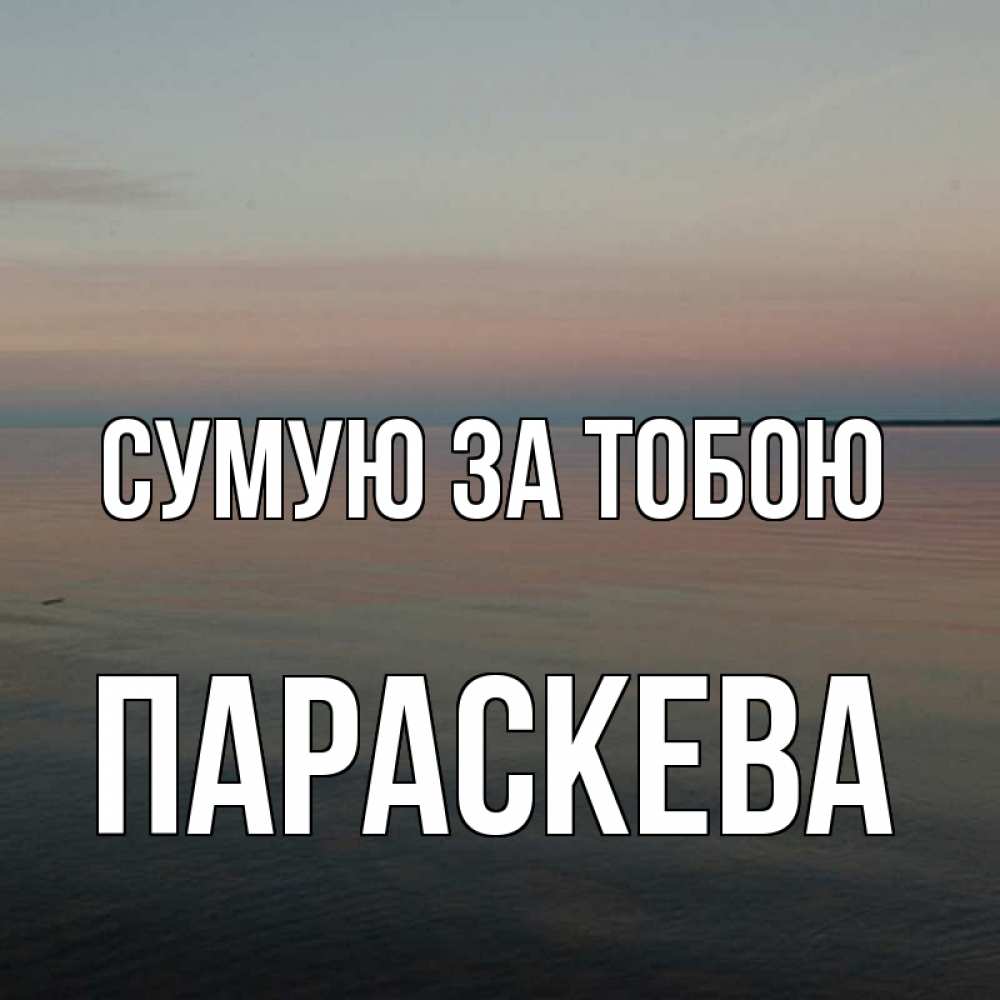 Открытка на каждый день з підписом, Параскева Сумую за тобою пусто Прикольна листівка з побажанням онлайн скачати безкоштовно 