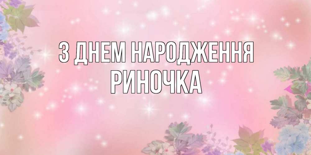 Открытка на каждый день з підписом, Риночка З Днем народження открыта с цветами в нежных тонах Прикольна листівка з побажанням онлайн скачати безкоштовно 