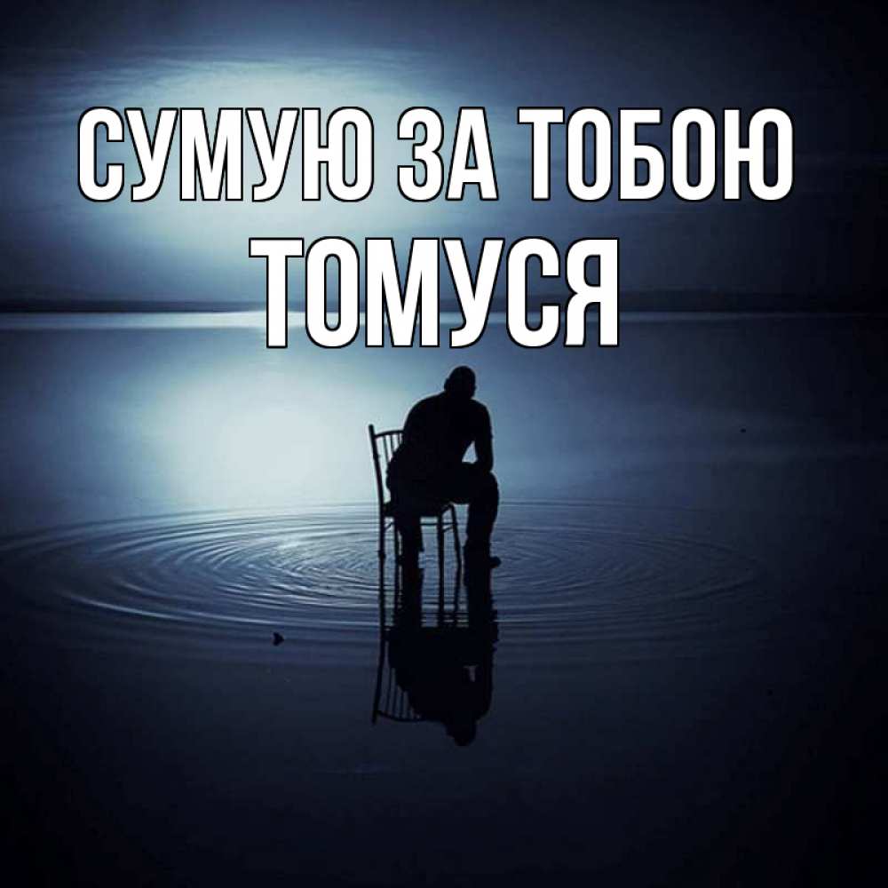 Открытка на каждый день з підписом, Томуся Сумую за тобою грусть Прикольна листівка з побажанням онлайн скачати безкоштовно 