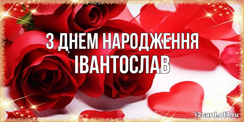 Открытка на каждый день з підписом, Івантослав З Днем народження красные розы и красные сердечки Прикольна листівка з побажанням онлайн скачати безкоштовно 