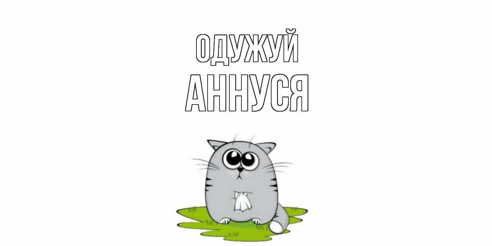 Открытка на каждый день з підписом, Аннуся Одужуй кот и открытки про выздоровление Прикольна листівка з побажанням онлайн скачати безкоштовно 