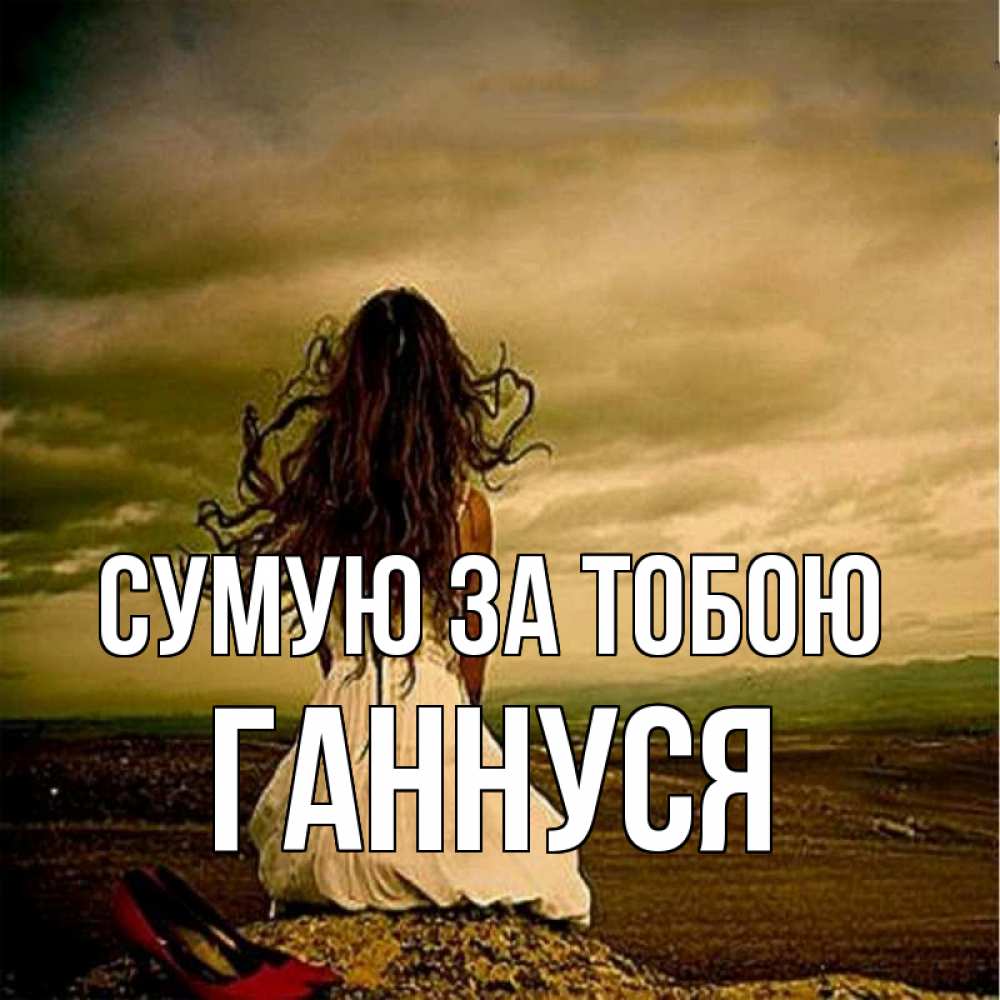 Открытка на каждый день з підписом, Ганнуся Сумую за тобою возвращайся Прикольна листівка з побажанням онлайн скачати безкоштовно 
