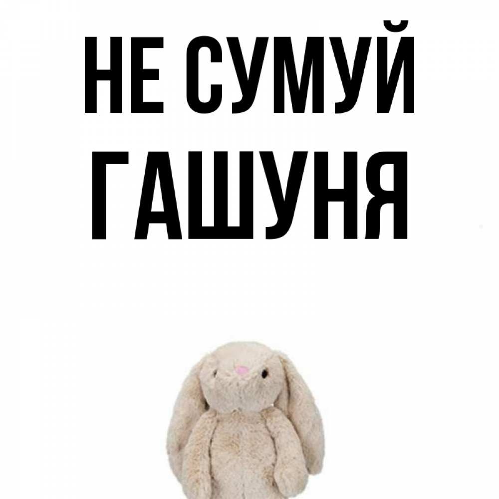 Открытка на каждый день з підписом, Гашуня Не сумуй детская игрушка зайчика Прикольна листівка з побажанням онлайн скачати безкоштовно 