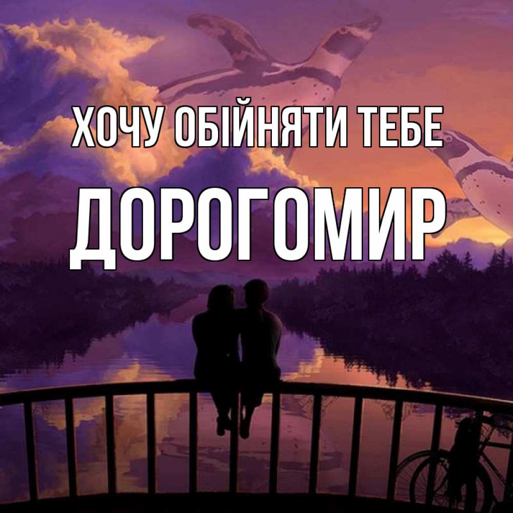 Открытка на каждый день з підписом, Дорогомир Хочу обійняти тебе парочка сидит на мосте или на набережной Прикольна листівка з побажанням онлайн скачати безкоштовно 