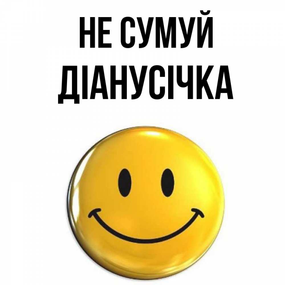 Открытка на каждый день з підписом, Діанусічка Не сумуй желаем всем позитива Прикольна листівка з побажанням онлайн скачати безкоштовно 