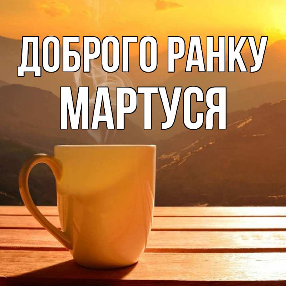 Открытка на каждый день з підписом, Мартуся Доброго ранку кофе в горах Прикольна листівка з побажанням онлайн скачати безкоштовно 