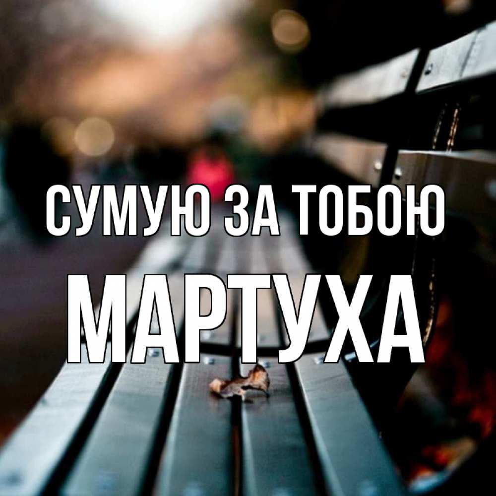 Открытка на каждый день з підписом, Мартуха Сумую за тобою приходи скорее Прикольна листівка з побажанням онлайн скачати безкоштовно 