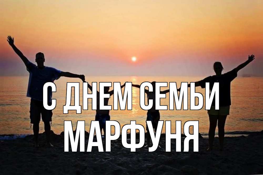 Открытка на каждый день з підписом, Марфуня С днем семьи мама, папа, дети, дочка,сын, море, пляж, закат Прикольна листівка з побажанням онлайн скачати безкоштовно 