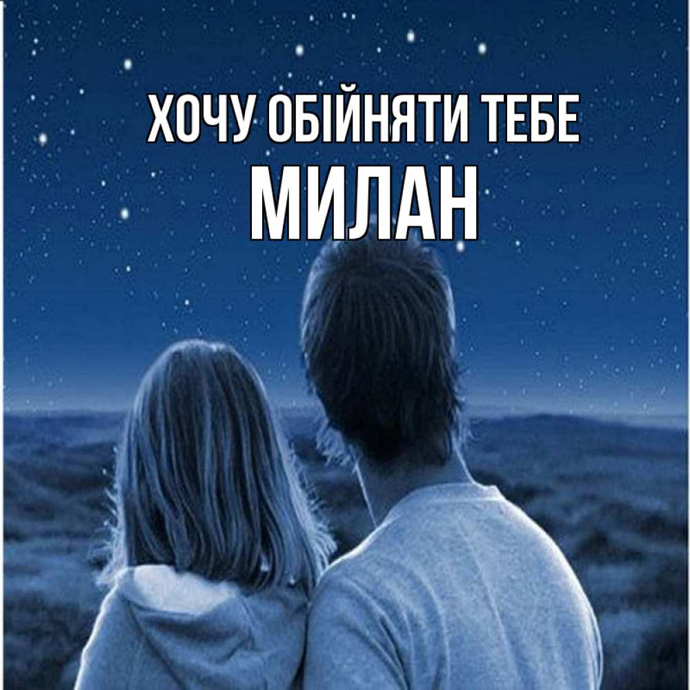 Открытка на каждый день з підписом, Милан Хочу обійняти тебе парень с девушкой смотрят на звезды Прикольна листівка з побажанням онлайн скачати безкоштовно 