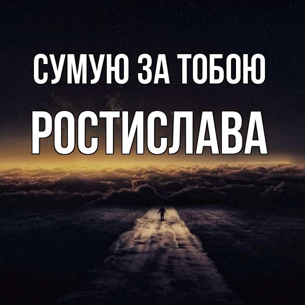 Открытка на каждый день з підписом, Ростислава Сумую за тобою идем Прикольна листівка з побажанням онлайн скачати безкоштовно 