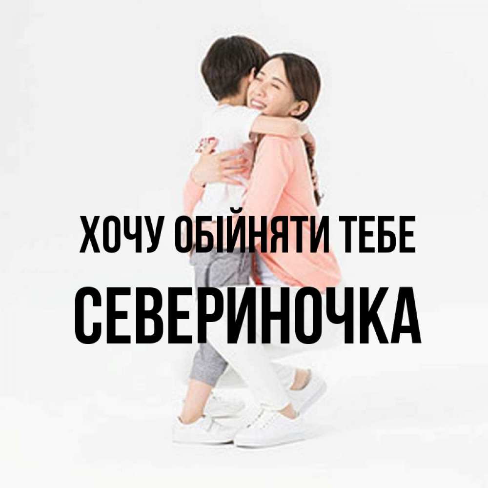 Открытка на каждый день з підписом, Севериночка Хочу обійняти тебе соскучилась по сыну Прикольна листівка з побажанням онлайн скачати безкоштовно 