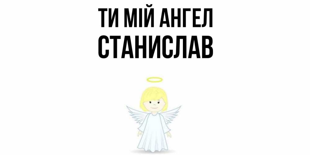 Открытка на каждый день з підписом, Станислав Ти мій ангел ангел Прикольна листівка з побажанням онлайн скачати безкоштовно 