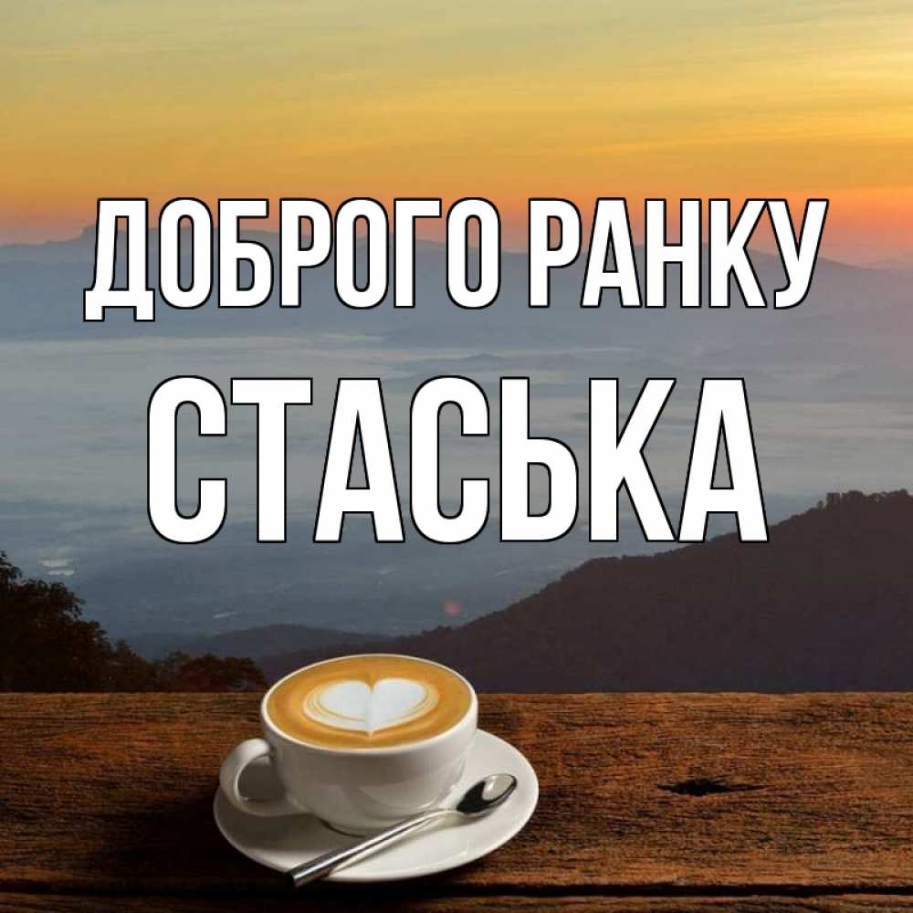 Открытка на каждый день з підписом, Стаська Доброго ранку кофе на высоте Прикольна листівка з побажанням онлайн скачати безкоштовно 
