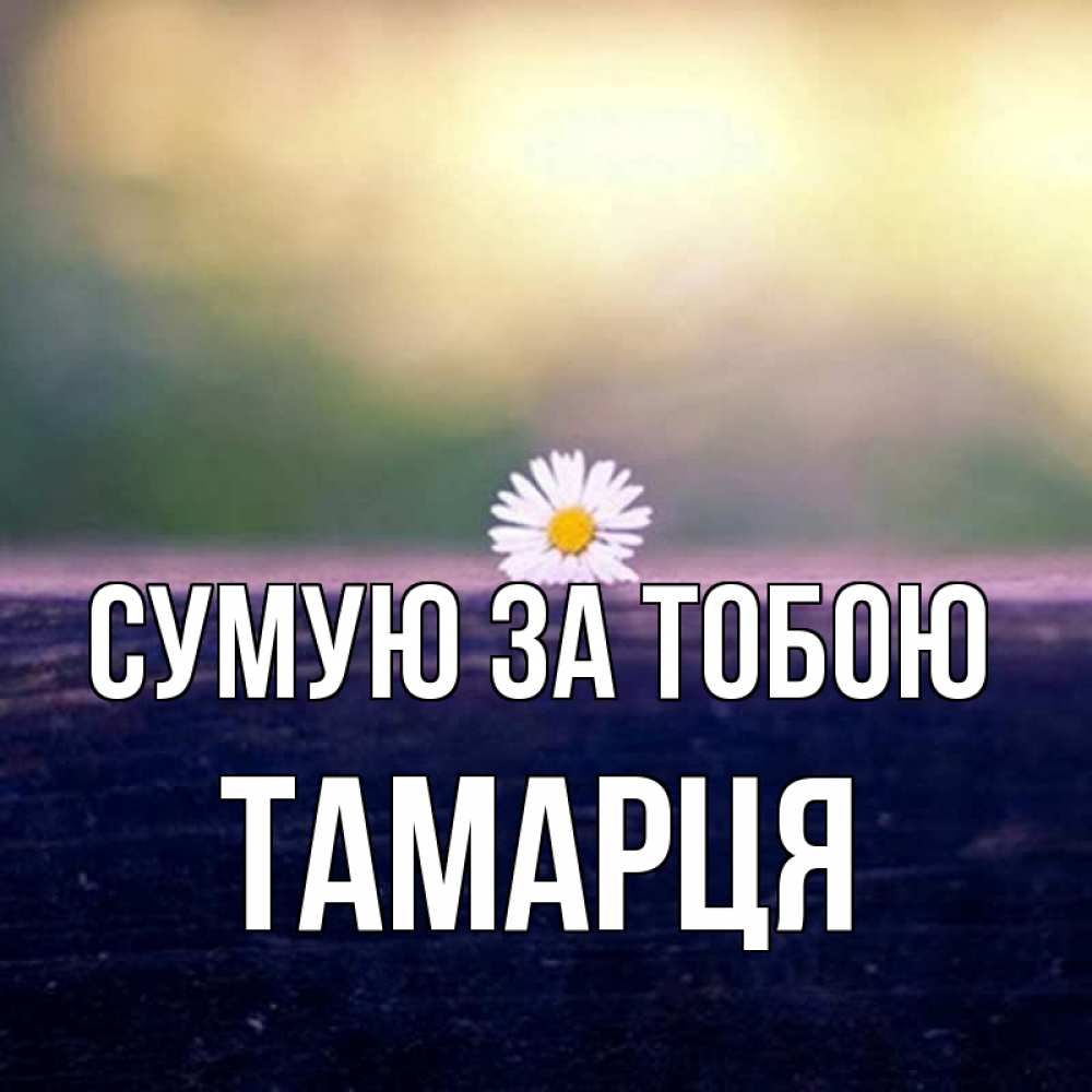 Открытка на каждый день з підписом, Тамарця Сумую за тобою приходи в гости Прикольна листівка з побажанням онлайн скачати безкоштовно 