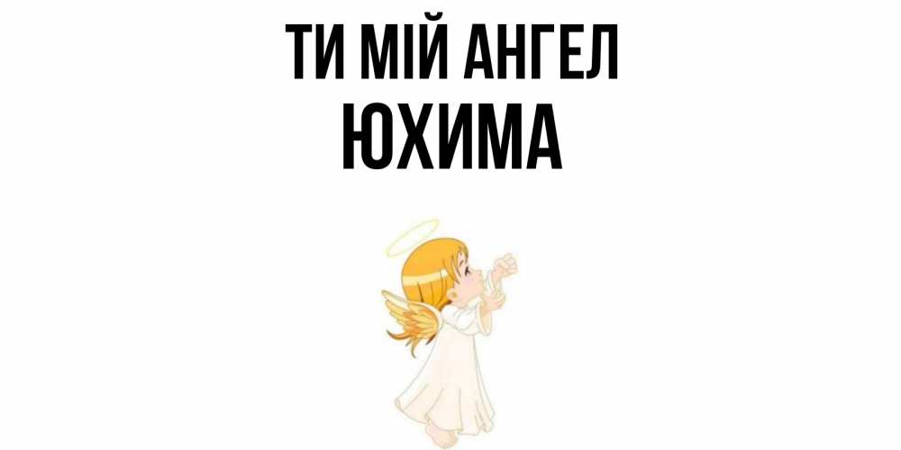 Открытка на каждый день з підписом, Юхима Ти мій ангел ангел, девочка Прикольна листівка з побажанням онлайн скачати безкоштовно 